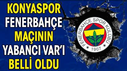 Konyaspor Fenerbahçe maçının yabancı VAR hakemi belli oldu