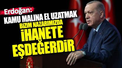 Erdoğan: Kamu malına el uzatmak bizim nazarımızda ihanetle eşdeğerdir