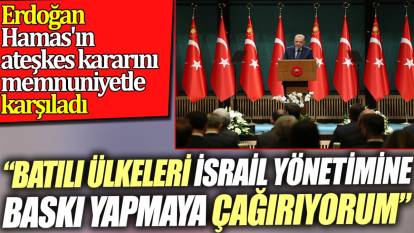 Erdoğan Hamas'ın ateşkes kararını memnuniyetle karşıladı. 'Batılı ülkeleri İsrail yönetimine baskı yapmaya çağırıyorum'