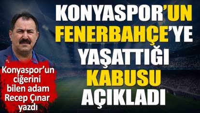 Konyaspor'un Fenerbahçe'ye yaşattığı kabusu açıkladı