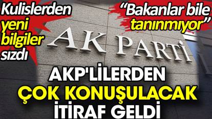AKP'lilerden çok konuşulacak itiraf geldi. 'Bakanlar bile tanınmıyor'