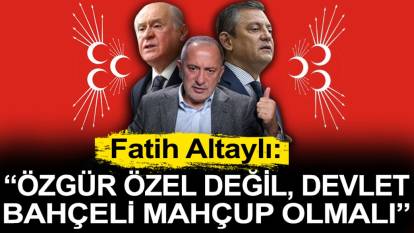 Fatih Altaylı: Özgür Özel değil, Devlet Bahçeli mahçup olmalı