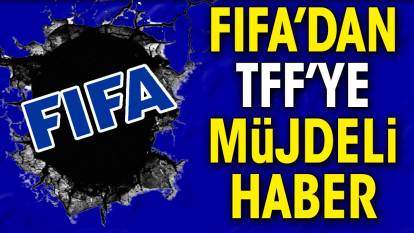 FIFA'dan TFF'ye müjdeli haber