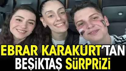 Ebrar Karakurt'tan Beşiktaş sürprizi