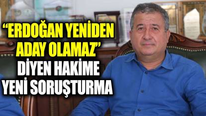 ‘Erdoğan yeniden aday olamaz’ diyen hakime yeni soruşturma