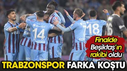 Trabzonspor kupada farka koştu finalde Beşiktaş'ın rakibi oldu