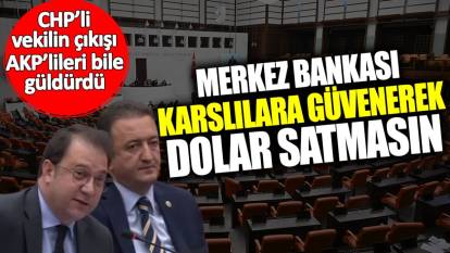 Merkez Bankası Karslılara güvenerek dolar satmasın! CHP’li vekilin çıkışı AKP’lileri bile güldürdü