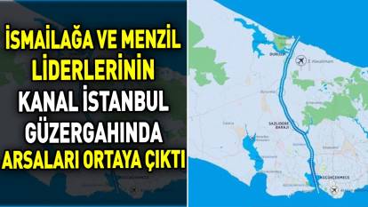 İsmailağa ve Menzil liderlerinin Kanal İstanbul güzergahında arsaları ortaya çıktı