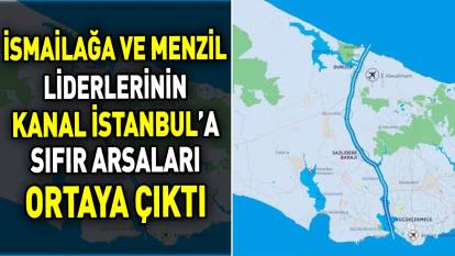İsmailağa ve Menzil liderlerinin Kanal İstanbul'a sıfır arsaları ortaya çıktı