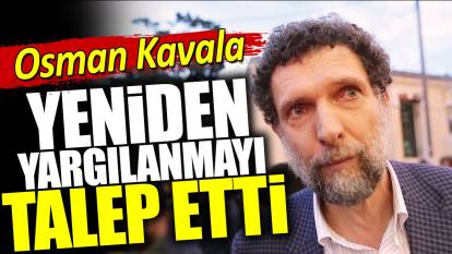 Osman Kavala yeniden yargılanmayı talep etti