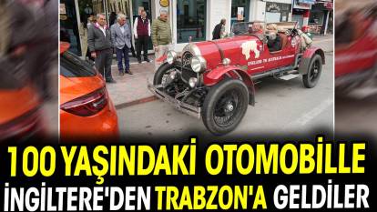 100 yaşındaki otomobille İngiltere'den Trabzon'a geldiler
