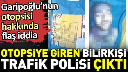 Cem Garipoğlu'nun otopsisi hakkında flaş iddia. Otopsiye giren bilirkişi trafik polisi çıktı