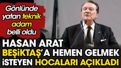 Hasan Arat Beşiktaş'a hemen gelmek isteyen hocaları açıkladı. Gönlünde yatan isim ortaya çıktı