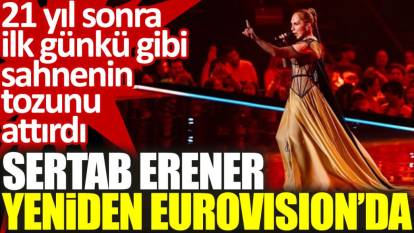 Sertab Erener yeniden Eurovision'da: 21 yıl sonra ilk günkü gibi sahnenin tozunu attırdı