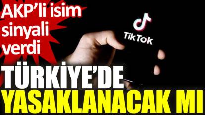 AKP’li isim sinyali verdi: TikTok Türkiye'de yasaklanacak mı?