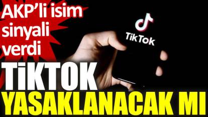 AKP’li isim sinyali verdi: TikTok Türkiye'de yasaklanacak mı?