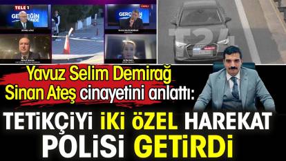 Yavuz Selim Demirağ Sinan Ateş cinayetini anlattı: Tetikçiyi iki özel harekat polisi getirdi