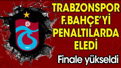Trabzonspor Fenerbahçe'yi penaltılarda devirdi. Finale yükseldi