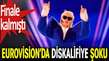Eurovision’da diskalifiye şoku! Finale kalmıştı