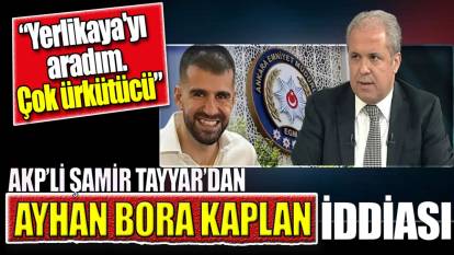 Şamil Tayyar'dan Ayhan Bora Kaplan iddiası. ‘Yerlikaya'yı aradım. Çok ürkütücü’