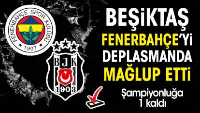 Beşiktaş Fenerbahçe derbisini kazandı. Şampiyonluğa 1 adım kaldı