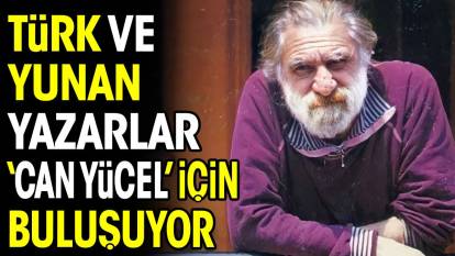 Türk ve Yunan yazarlar 'Can Yücel' için buluşuyor