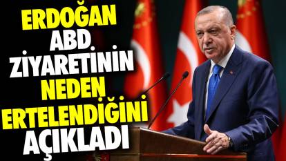 Erdoğan ABD ziyaretinin neden ertelendiğini açıkladı