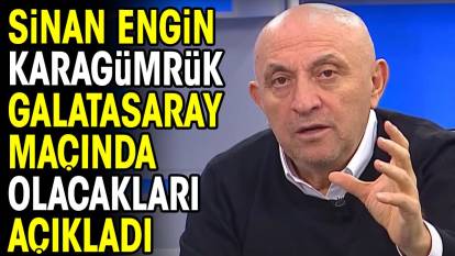 Sinan Engin Karagümrük Galatasaray maçında yaşanacakları açıkladı