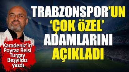 Trabzonspor'daki 'çok özel' adamları açıkladı