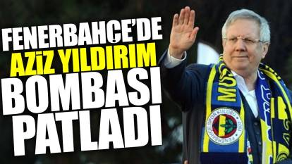 Fenerbahçe'de Aziz Yıldırım bombası patladı