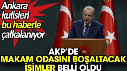 AKP’de makam odasını boşaltacak isimler belli oldu. Ankara kulisleri bu haberle çalkalanıyor.