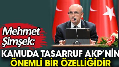 Mehmet Şimşek: Kamuda tasarruf AKP’nin önemli bir özelliğidir