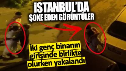 İki genç binanın girişinde birlikte olurken yakalandı! İstanbul’da şoke eden görüntüler