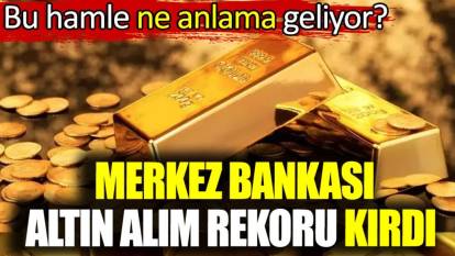Merkez Bankası altın alım rekoru kırdı. Bu hamle ne anlama geliyor