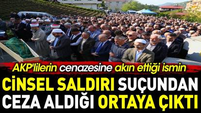 AKP'lilerin cenazesine akın ettiği ismin cinsel saldırı suçundan ceza aldığı ortaya çıktı