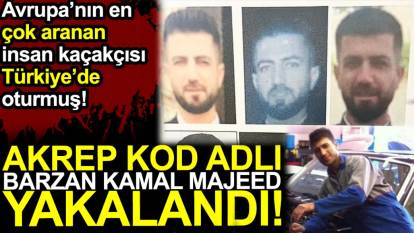 Akrep lakaplı Barzan Kamal Majeed yakalandı. Avrupa’nın en  çok aranan  insan kaçakçısı Türkiye’de oturmuş