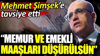 Mehmet Şimşek'e tavsiye etti. Memur ve emekli maaşları düşürülsün