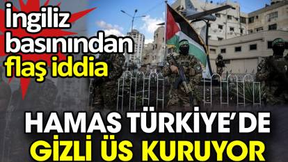 Hamas Türkiye’de gizli üs kuruyor. İngiliz basınından flaş iddia