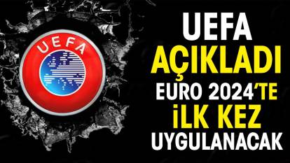 UEFA açıkladı. EURO 2024'te ilk kez uygulanacak
