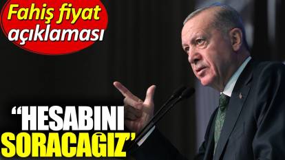 Erdoğan'dan fahiş fiyat açıklaması: Hesabını soracağız
