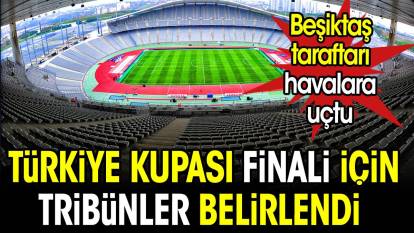 Türkiye Kupası finali için tribünler belirlendi. Beşiktaş havalara uçtu