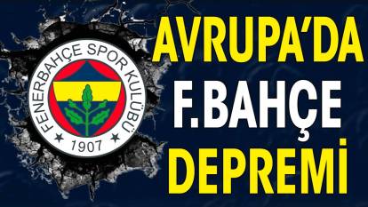 Avrupa'da Fenerbahçe depremi