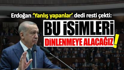 Erdoğan ‘Yanlış yapanlar’ dedi resti çekti: Bu isimleri dinlenmeye alacağız