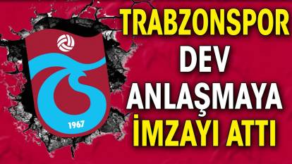 Trabzonspor dev anlaşmaya imzayı attı
