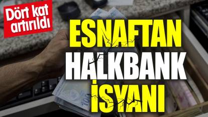 Esnaftan Halkbank isyanı. Dört kat artırıldı