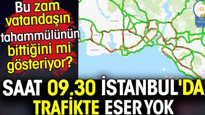 Saat 9.30'da İstanbul'da trafikte eser yok. Bu zam vatandaşın tahammülünün bittiğini mi gösteriyor?