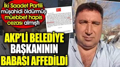AKP'li belediye başkanının babası affedildi. İki Saadet Partili müşahidi öldürmüş müebbet hapis cezası almıştı