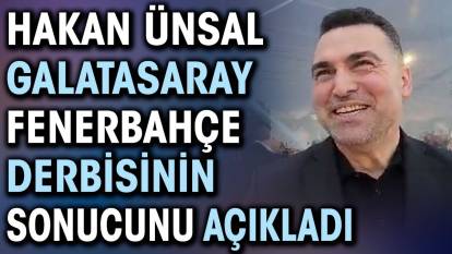 Hakan Ünsal Galatasaray Fenerbahçe derbisinin sonucunu açıkladı