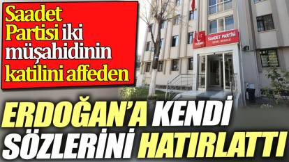 Saadet Partisi iki müşahidinin katilini affeden Erdoğan’a kendi sözlerini hatırlattı
