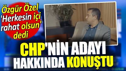 Özgür Özel CHP'nin adayı hakkında konuştu: Herkesin içi rahat olsun